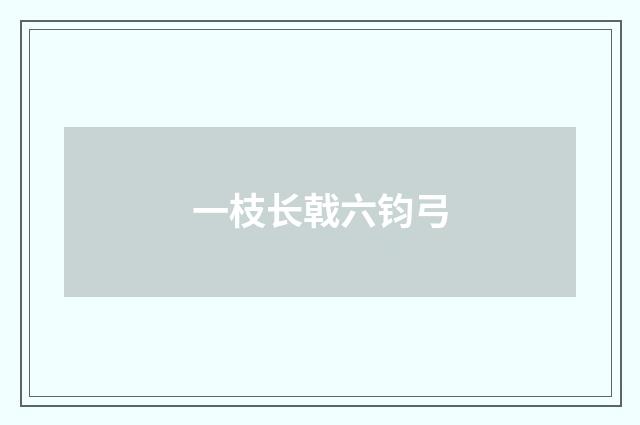 一枝长戟六钧弓