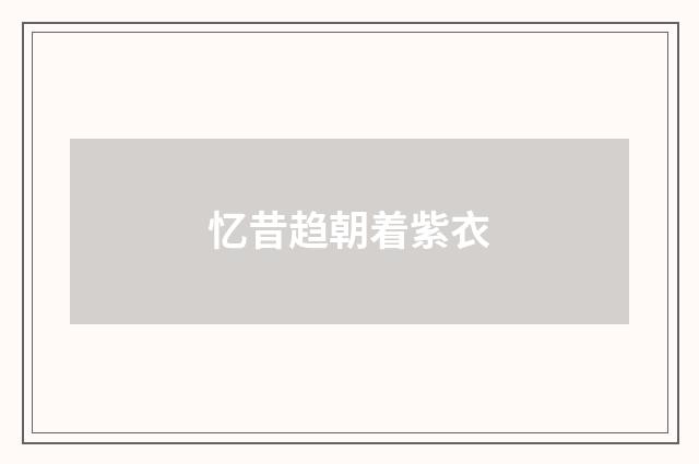 忆昔趋朝着紫衣