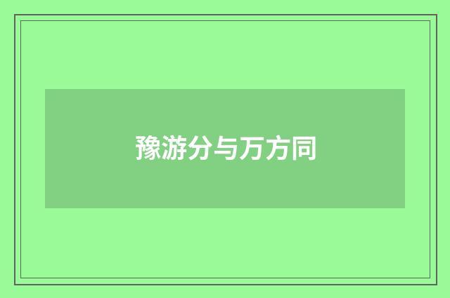 豫游分与万方同