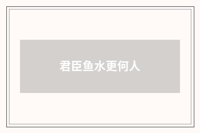 君臣鱼水更何人