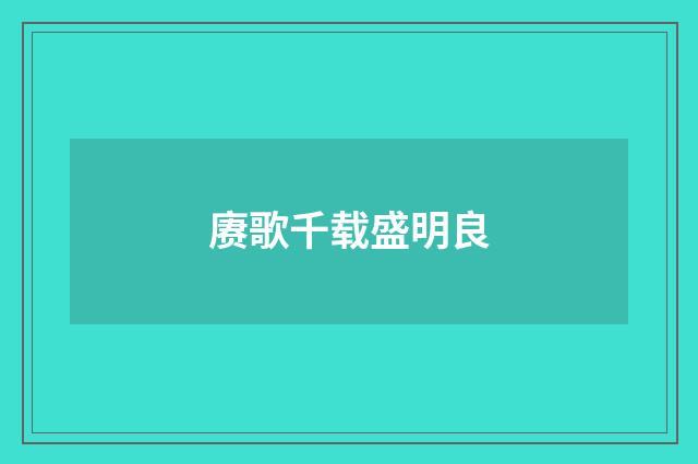 赓歌千载盛明良