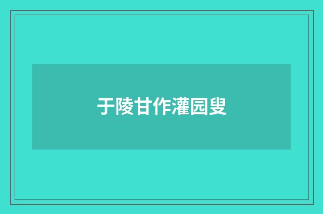 于陵甘作灌园叟