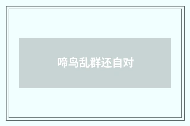 啼鸟乱群还自对