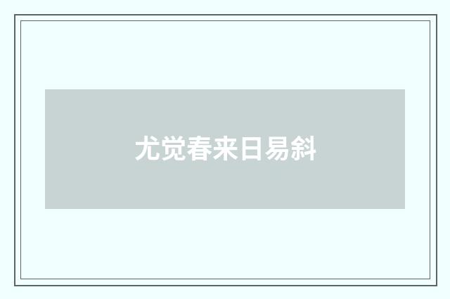 尤觉春来日易斜