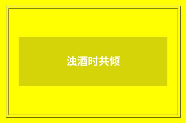 浊酒时共倾