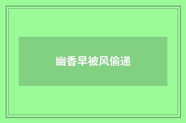 幽香早被风偷递