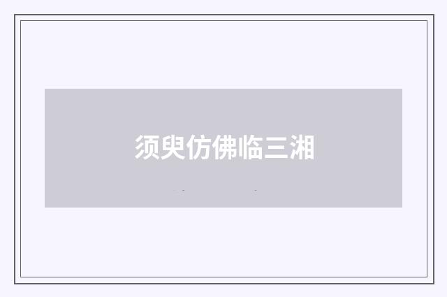 须臾仿佛临三湘