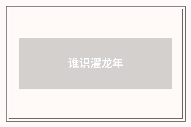 谁识濯龙年