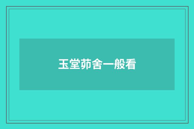 玉堂茆舍一般看