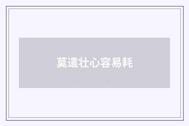 莫遣壮心容易耗