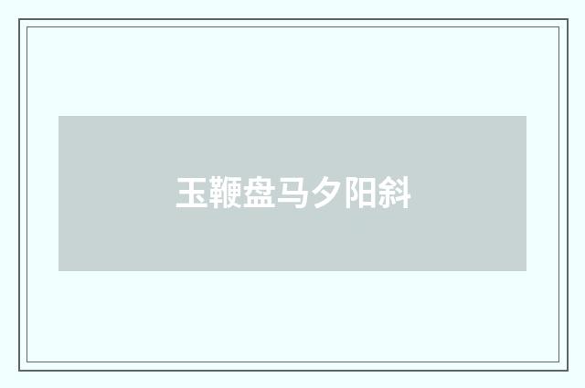 玉鞭盘马夕阳斜