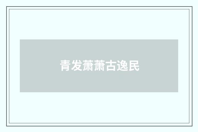 青发萧萧古逸民