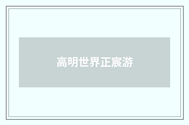 高明世界正宸游