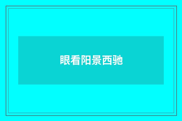 眼看阳景西驰