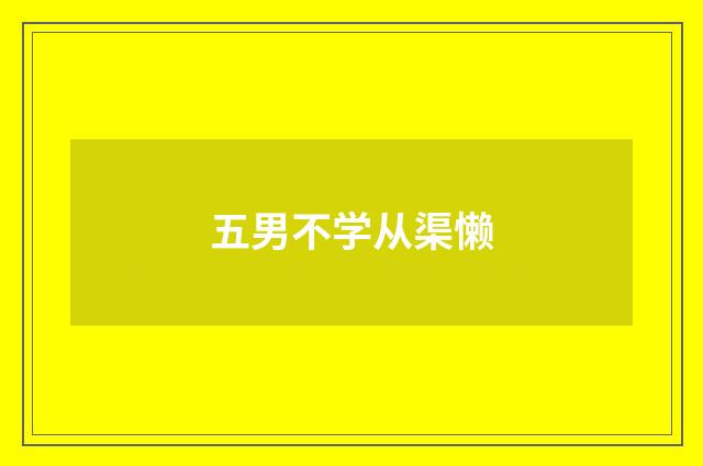 五男不学从渠懒
