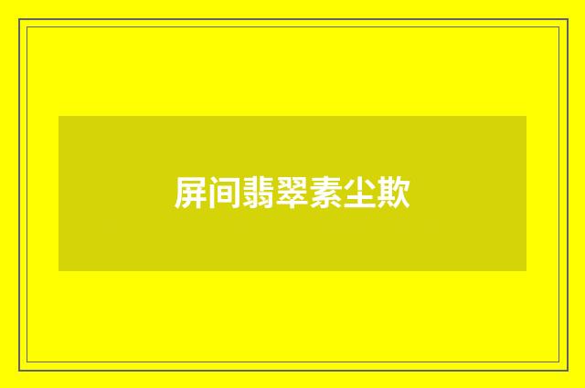 屏间翡翠素尘欺