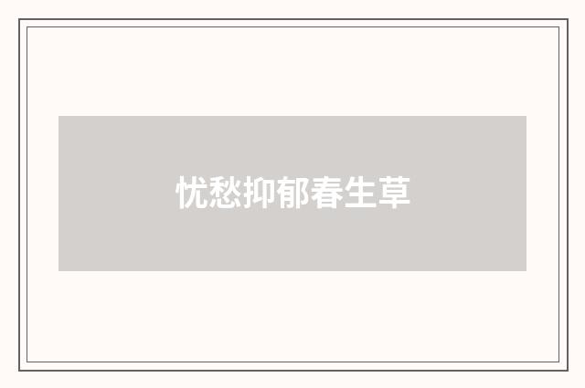 忧愁抑郁春生草