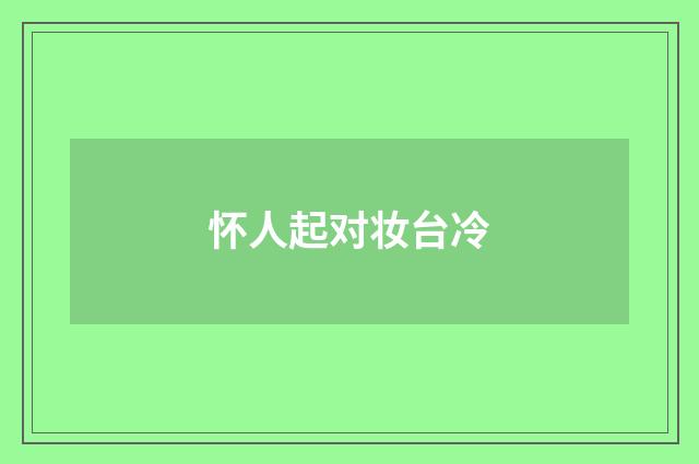 怀人起对妆台冷
