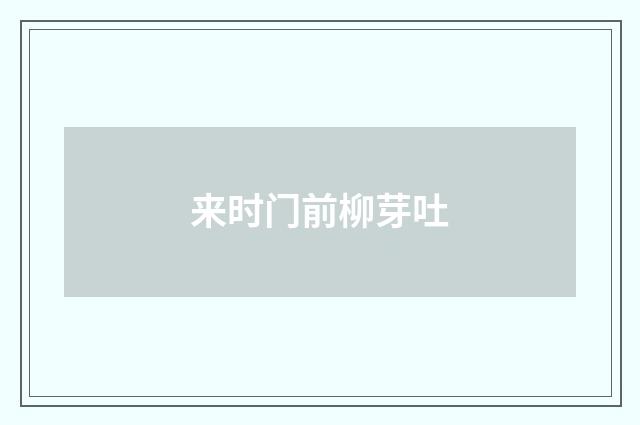 来时门前柳芽吐