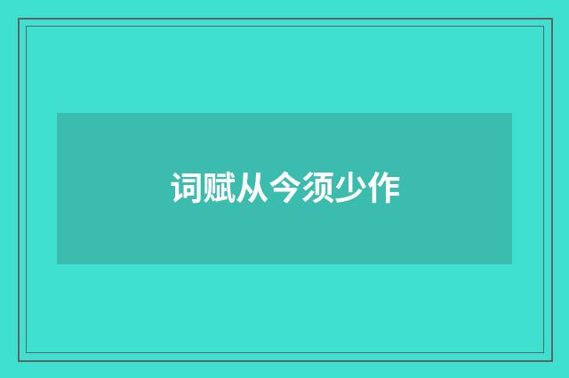 词赋从今须少作