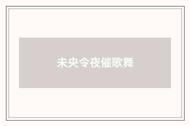 未央令夜催歌舞