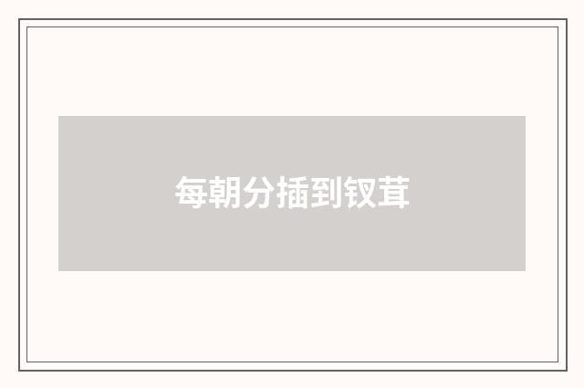 每朝分插到钗茸