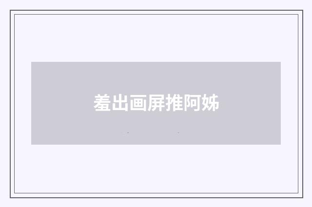 羞出画屏推阿姊