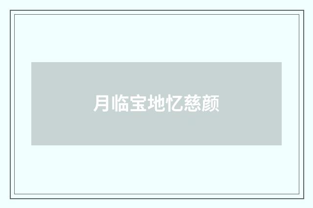 月临宝地忆慈颜