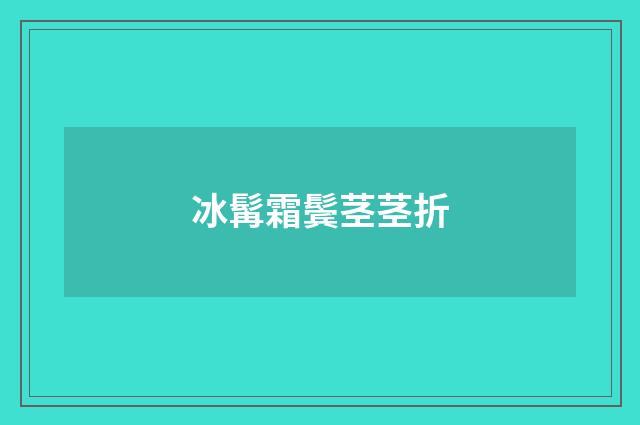 冰髯霜鬓茎茎折