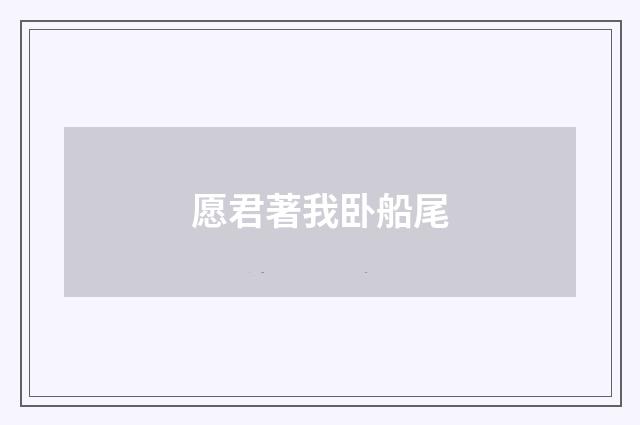 愿君著我卧船尾