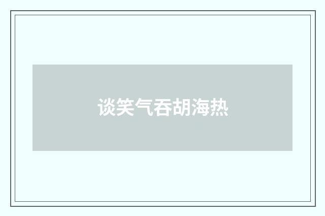 谈笑气吞胡海热