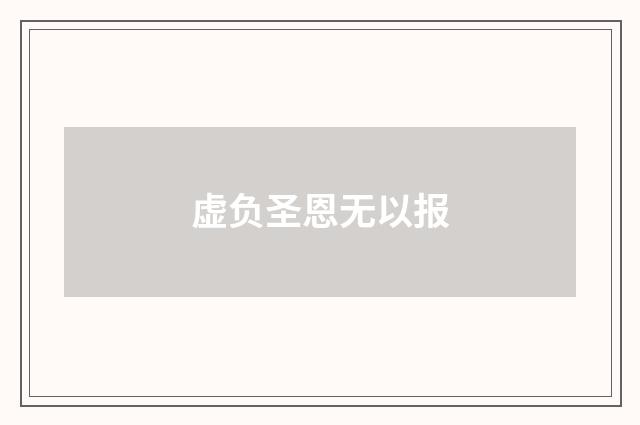 虚负圣恩无以报