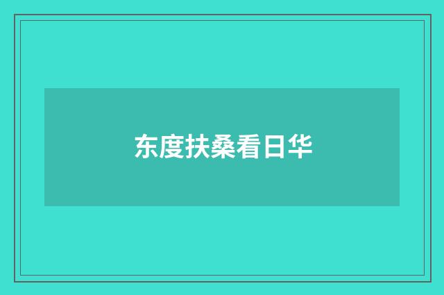 东度扶桑看日华