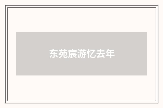 东苑宸游忆去年