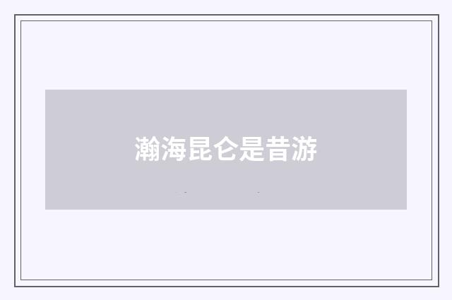 瀚海昆仑是昔游