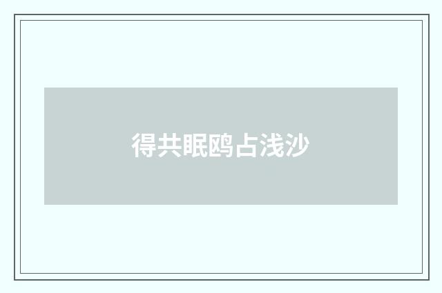 得共眠鸥占浅沙