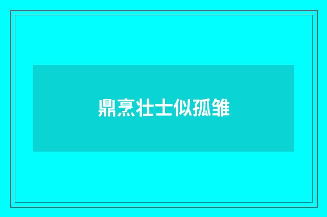 鼎烹壮士似孤雏