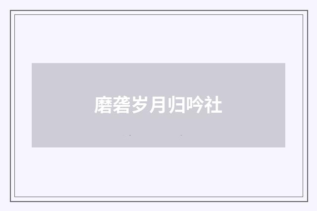 磨砻岁月归吟社