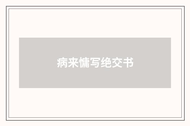 病来慵写绝交书