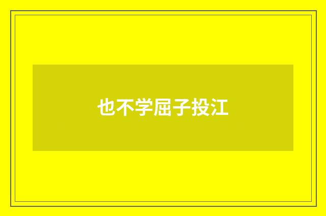也不学屈子投江