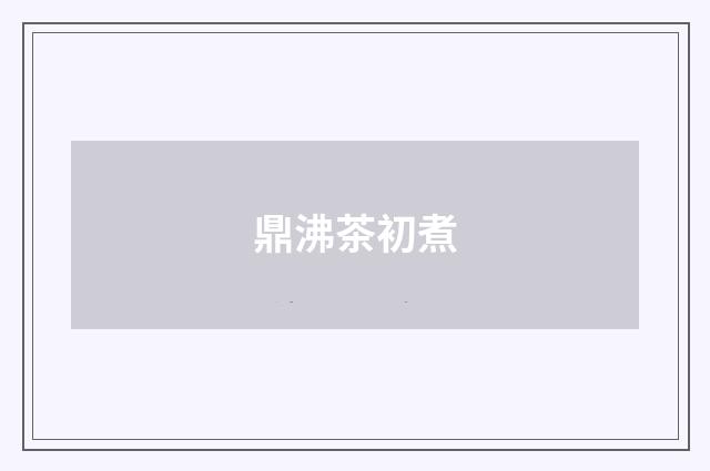 鼎沸茶初煮