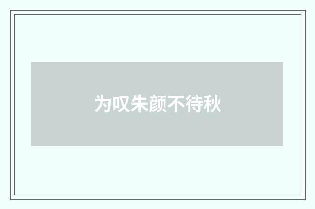 为叹朱颜不待秋