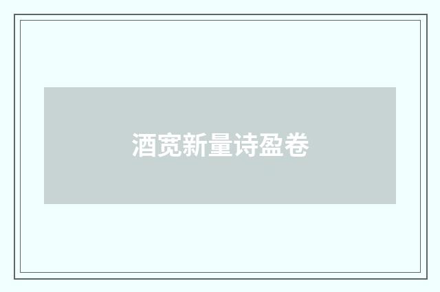 酒宽新量诗盈卷