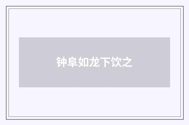 钟阜如龙下饮之