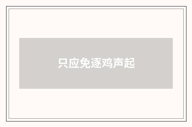 只应免逐鸡声起