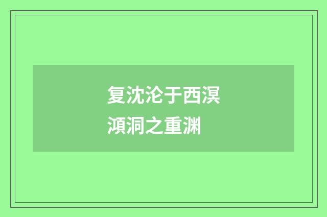 复沈沦于西溟澒洞之重渊
