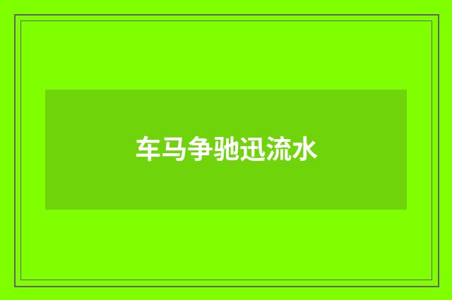 车马争驰迅流水