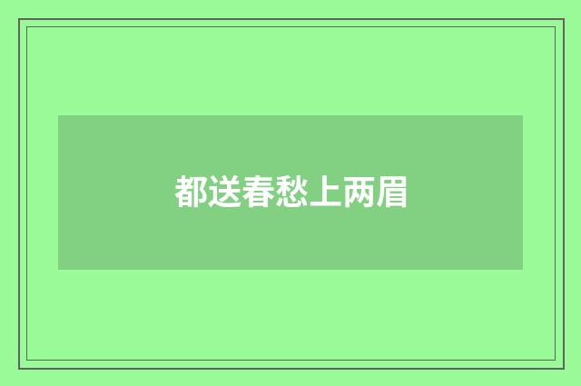 都送春愁上两眉