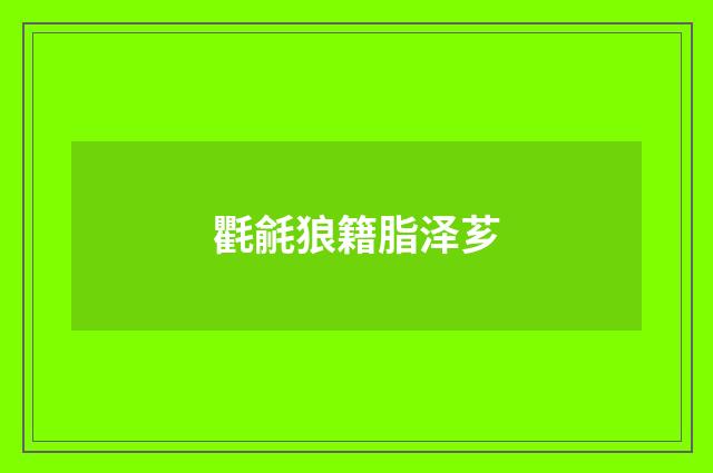 氍毹狼籍脂泽芗