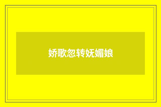 娇歌忽转妩媚娘